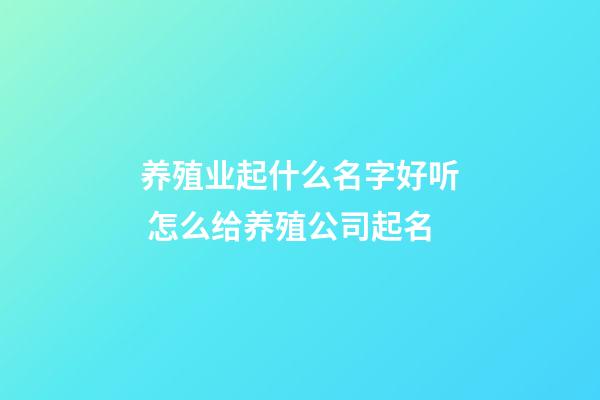 养殖业起什么名字好听 怎么给养殖公司起名-第1张-公司起名-玄机派